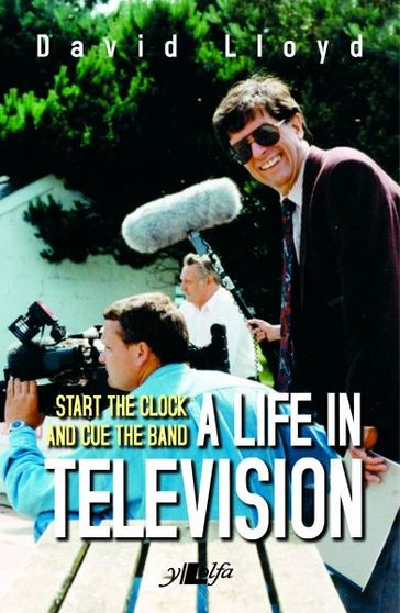 Start the Clock and Cue the Band - A Life in Television - David Lloyd