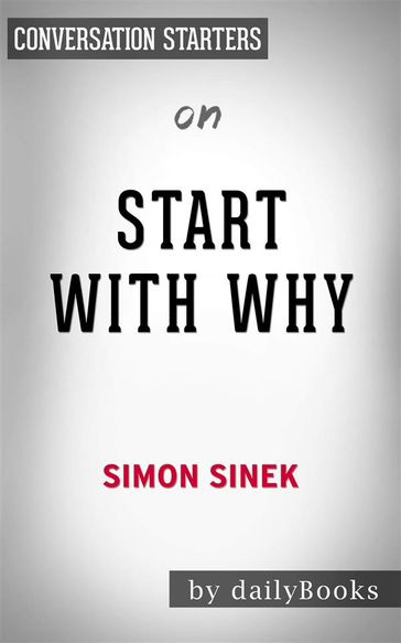 Start with Why: How Great Leaders Inspire Everyone to Take Actionby Simon Sinek   Conversation Starters - dailyBooks