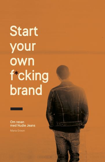 Start your own f*cking brand : om resan med Nudie Jeans - Maria Erixon