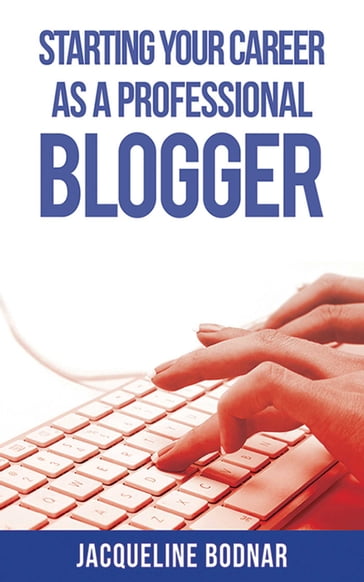 Starting Your Career as a Professional Blogger - Jacqueline Bodnar