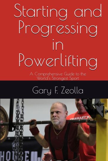 Starting and Progressing In Powerlifting: A Comprehensive Guide to the World's Strongest Sport - Gary F. Zeolla