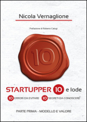 Startupper 10 e lode. 10 errori da evitare. 10 segreti da conoscere. 1.Modello e valore