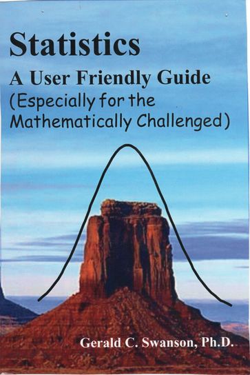 Statistics A User Friendly Guide (Especially for the Mathematically Challenged) - Ph.D. Gerald Swanson