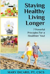 Staying Healthy, Living Longer - 7 Powerful Principles for a Healthier You!