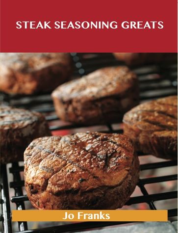Steak Seasoning Greats: Delicious Steak Seasoning Recipes, The Top 42 Steak Seasoning Recipes - Jo Franks
