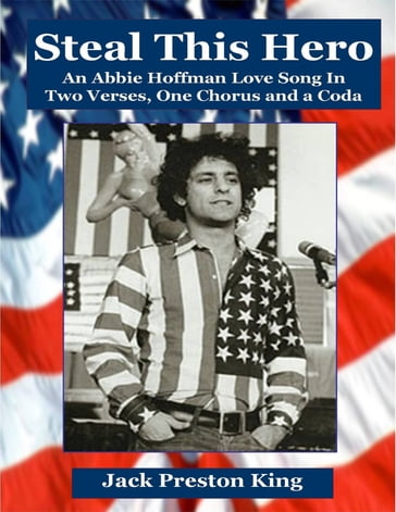 Steal This Hero: An Abbie Hoffman Love Song in Two Verses, One Chorus and a Coda - Jack Preston King