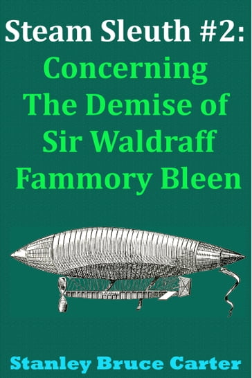 Steam Sleuth #2: Concerning the Demise of Sir Waldraff Fammory Bleen - Stanley Bruce Carter