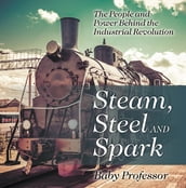 Steam, Steel and Spark: The People and Power Behind the Industrial Revolution