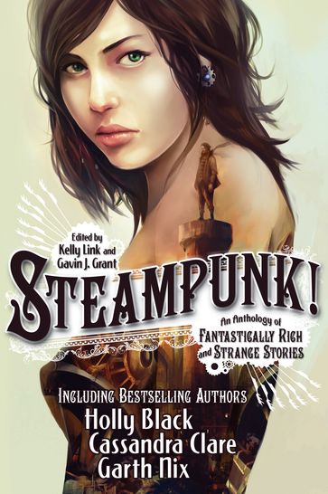 Steampunk! An Anthology of Fantastically Rich and Strange Stories - M. T. Anderson - Holly Black - Libba Bray - Shawn Cheng - Cassandra Clare - Cory Doctorow - Dylan Horrocks - Kathleen Jennings - Elizabeth Knox - Garth Nix - Christopher Rowe - Delia Sherman - Ysabeau Wilce