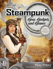 Steampunk Gear, Gadgets, and Gizmos: A Maker s Guide to Creating Modern Artifacts