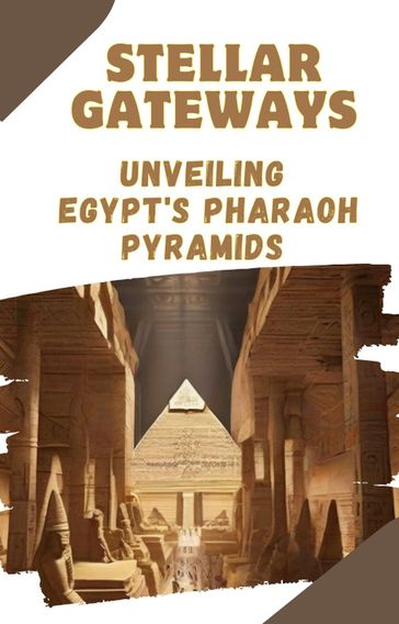 Stellar Gateways: Unveiling Egypt's Pharaoh Pyramids - Asher Shadowborne
