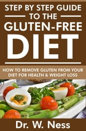 Step by Step Guide to the Gluten Free Diet: How to Remove Gluten from your Diet for Health & Weight Loss