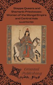 Steppe Queens and Shamanic Priestesses Women of the Mongol Empire and Central Asia