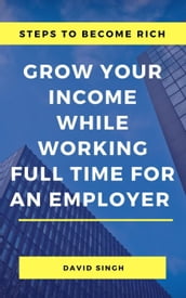 Steps to Become Rich - Grow Your Income While Working Full Time for an Employer