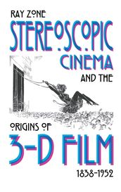 Stereoscopic Cinema and the Origins of 3-D Film, 1838-1952