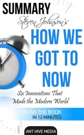 Steven Johnson s How We Got to Now: Six Innovations That Made the Modern World Summary