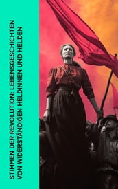 Stimmen der Revolution: Lebensgeschichten von widerständigen Heldinnen und Helden