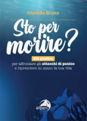 Sto per morire? Kit pratico per affrontare gli attacchi di panico e riprendere in mano la tua vita