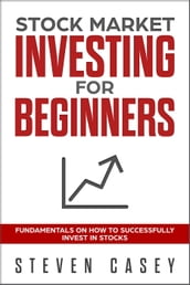Stock Market Investing For Beginners - Fundamentals On How To Successfully Invest In Stocks