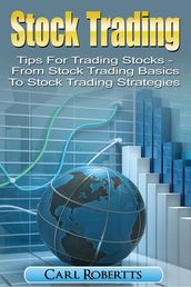 Stock Trading: Tips for Trading Stocks - From Stock Trading For Beginners To Stock Trading Strategies