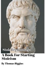 Stoic Beginnings: A Book For Starting Stoicism