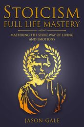 Stoicism Full Life Mastery: Mastering The Stoic Way of Living and Emotions