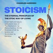 Stoicism: The Eternal Principles of the Stoic Way of Living - a New Fresh and Easy to Understand Vision of  the Meditations  by Marcus Aurelius,  on the Shortness of Life  by Seneca, and  Enchiridion