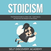 Stoicism: The Practical Guide to a Stoic Life Learn how to be Free from the Wisdom of the Greats