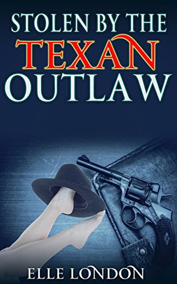 Stolen By The Texan Outlaw: Historical Western Romance - Elle London