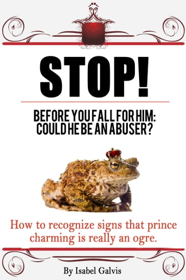Stop! Before You Fall For Him: Could He Be An Abuser? How To Recognize Signs That Prince Charming Is Really An Ogre. - Isabel Galvis