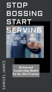 Stop Bossing Start Serving: Relational Leadership model for 21st century