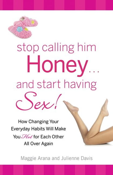 Stop Calling Him Honey and Start Having Sex - Julienne Davis - Maggie Arana