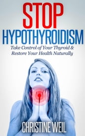 Stop Hypothyroidism: Take Control of Your Thyroid & Restore Your Health Naturally