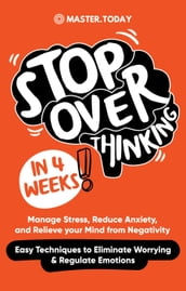 Stop Overthinking in 4 Weeks: Manage Stress, Reduce Anxiety, and Relieve your Mind from Negativity (Easy Techniques to Eliminate Worrying & Regulate Emotions)