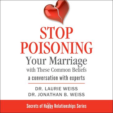 Stop Poisoning Your Marriage with These Common Beliefs - Laurie - Dr. Laurie Weiss - Dr. Jonathan B. Weiss