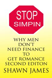 Stop Simpin- Why Men Don t Need Finance To Get Romance Second Edition
