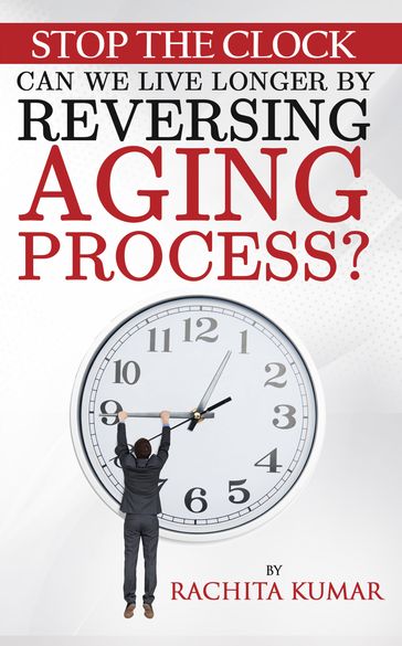 Stop The Clock: Can We Live Longer by Reversing Aging Process? - Rachita Kumar