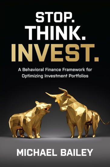 Stop. Think. Invest.: A Behavioral Finance Framework for Optimizing Investment Portfolios - Michael Bailey