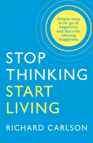 Stop Thinking, Start Living - Richard Carlson