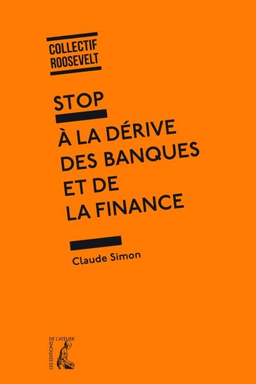 Stop à la dérive des banques et de la finance - Michel Crinetz - Guy Flury - Collectif Roosevelt - Simon Claude