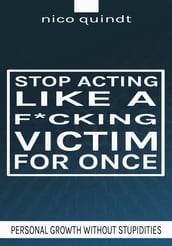 Stop acting like a f*cking victim for once