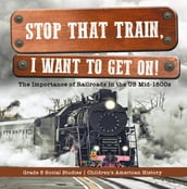 Stop that Train, I Want to Get on! : The Importance of Railroads in the US Mid-1800s   Grade 5 Social Studies   Children