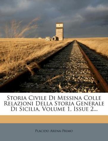Storia Civile Di Messina Colle Relazioni Della Storia Generale Di Sicilia, Volume 1, Issue 2... - Placido Arena Primo