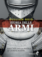 Storia delle armi. Dall età della pietra ai giorni nostri