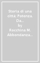 Storia di una città: Potenza. Da un manoscritto della seconda metà del sec. XVII