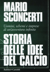 Storia delle idee del calcio. Uomini, schemi e imprese di un avventura infinita