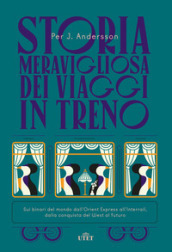 Storia meravigliosa dei viaggi in treno. Sui binari del mondo dall Orient Express all Interrail, dalla conquista del West al futuro