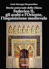 Storia universale della Chiesa. 6: Federico II, gli arabi e l Oriente, l Inquisizione medievale