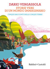 Storie vere di un mondo immaginario. Cinque racconti delle Cinque terre