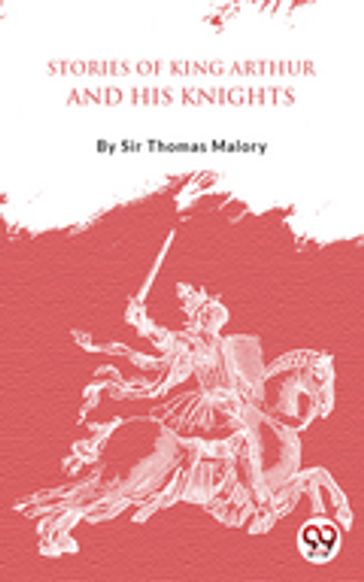 Stories Of King Arthur And His Knights - Sir Thomas Malory